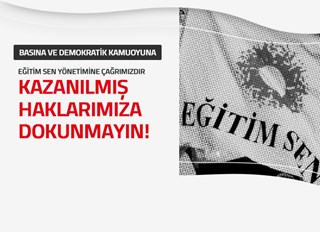 EĞİTİM SEN YÖNETİMİNE ÇAĞRIMIZDIR: KAZANILMIŞ HAKLARIMIZA DOKUNMAYIN!